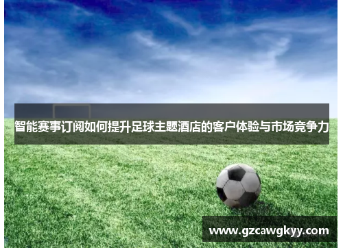 智能赛事订阅如何提升足球主题酒店的客户体验与市场竞争力