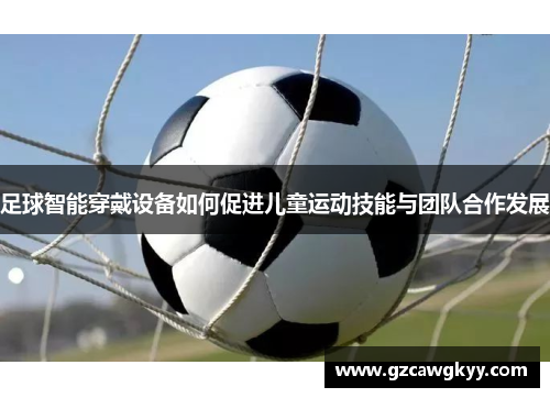 足球智能穿戴设备如何促进儿童运动技能与团队合作发展