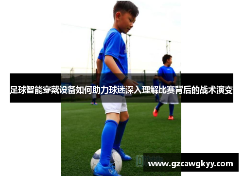 足球智能穿戴设备如何助力球迷深入理解比赛背后的战术演变